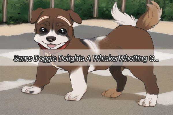 Sams Doggie Delights A WhiskerWhetting Guide to Safe Snacks for Furry Friends